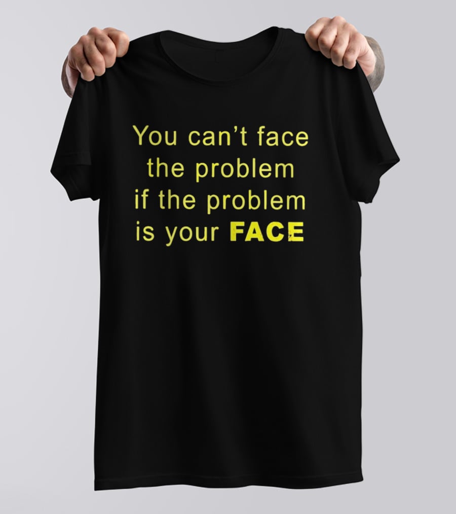 You Can't Face The Problem If The Problem Is Your Face Bold Yellow T-Shirt