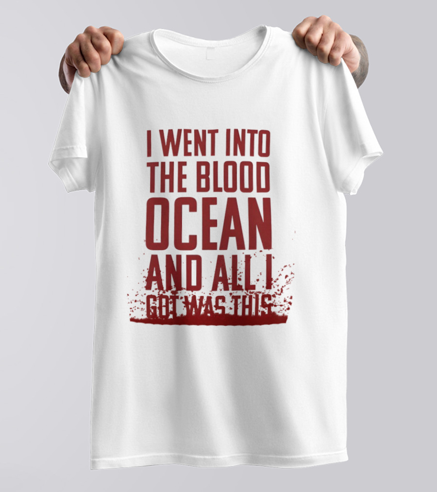 I Went Into The Blood Ocean And All I Got Was This T-Shirt