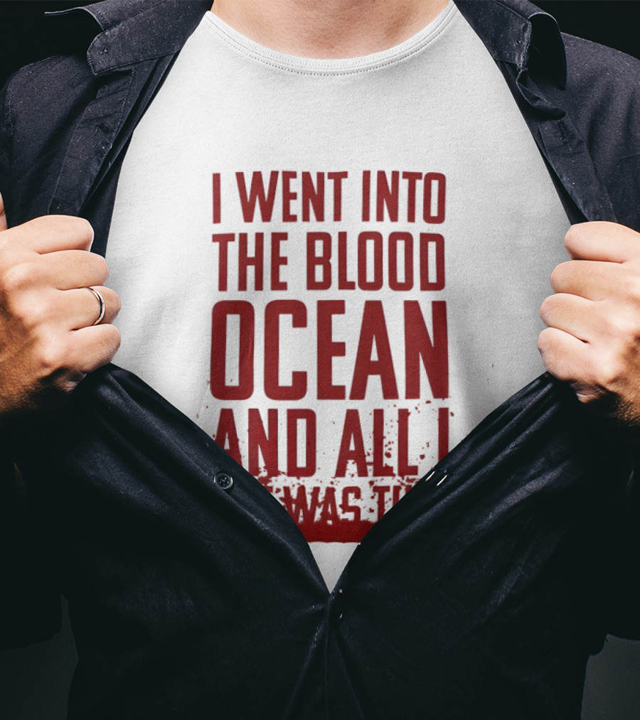 I Went Into The Blood Ocean And All I Got Was This T-Shirt
