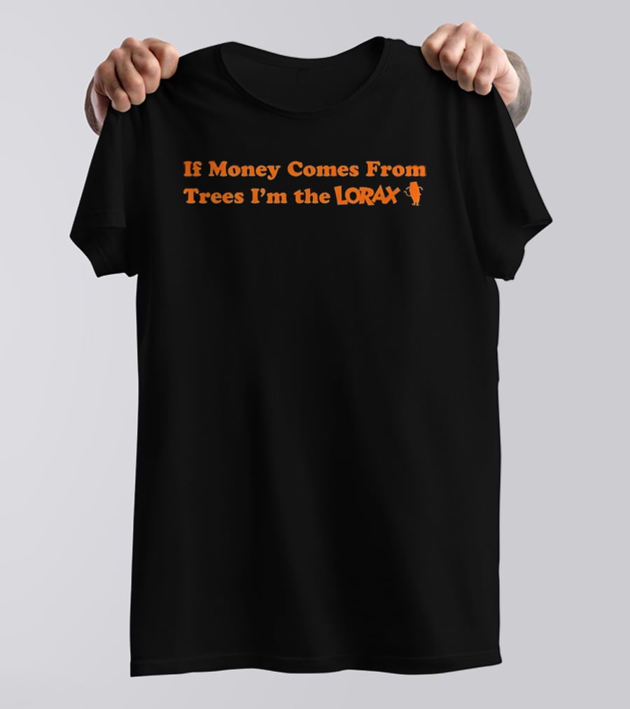 If Money Comes From Trees I'm The Lorax T-Shirt