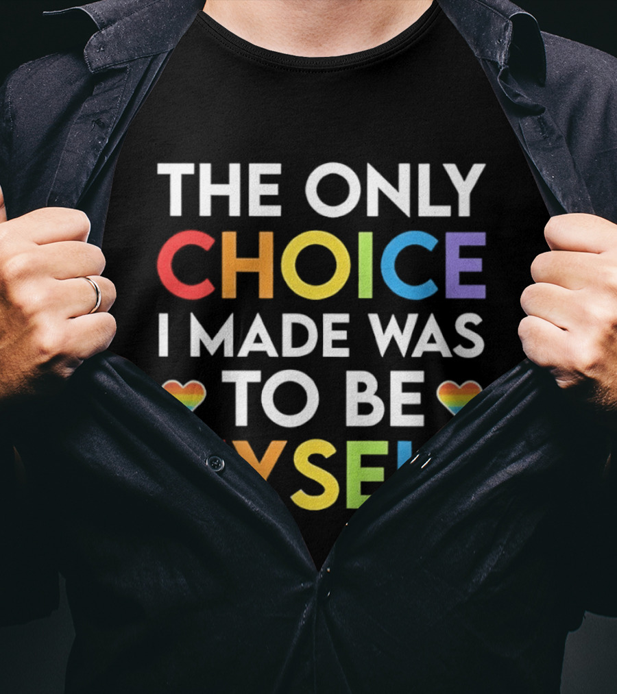 The Only Choice I Made Was To Be Myself LGBT Rainbow Hearts T-Shirt