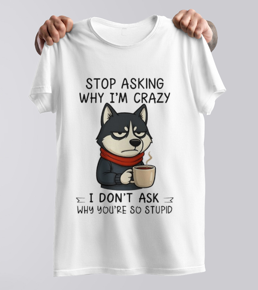 Stop Asking Why I'm Crazy I Don't Ask Why You're So Stupid Husky Coffee Cup Scarf T-Shirt