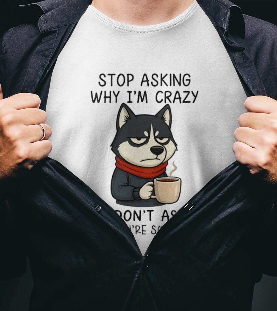 Stop Asking Why I'm Crazy I Don't Ask Why You're So Stupid Husky Coffee Cup Scarf T-Shirt