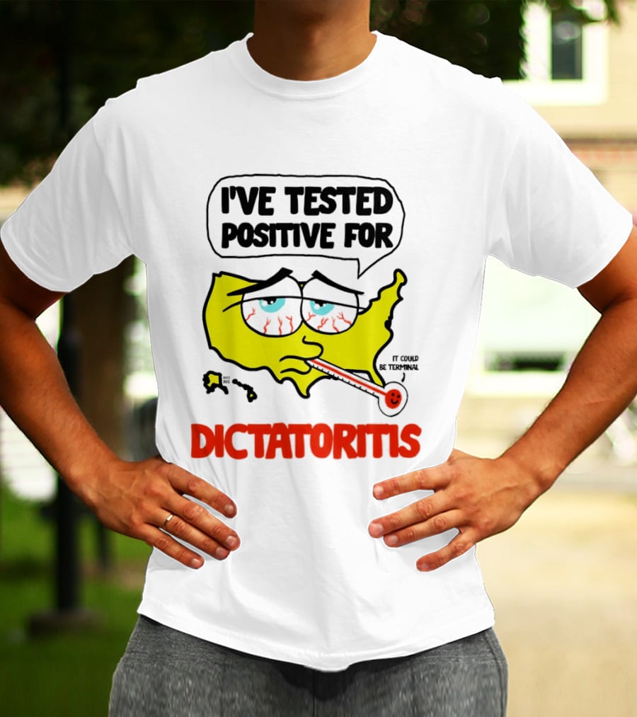 I've Tested Positive For Dictatoritis It Could Be Terminal T-Shirt