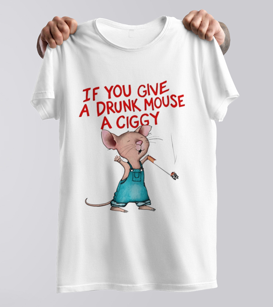 If You Give A Drunk Mouse A Ciggy Smoking Humorous Mouse T-Shirt