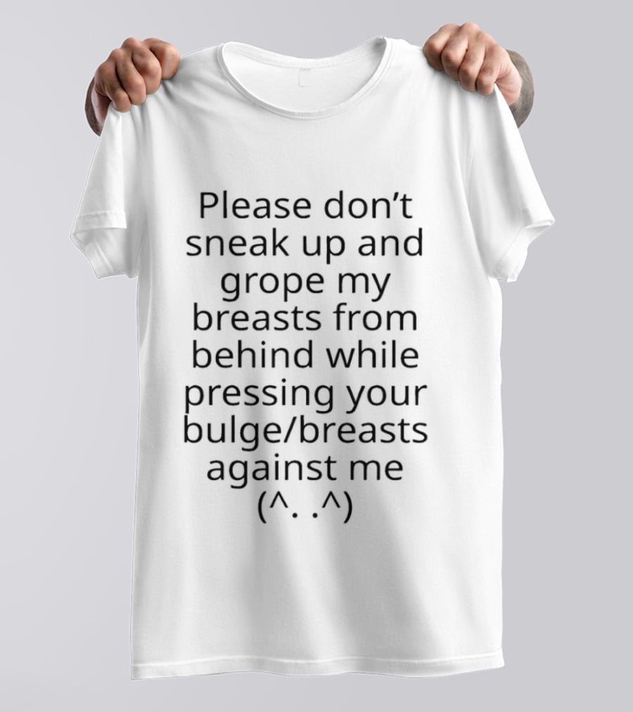 Please Don't Sneak Up And Grope My Breasts From Behind While Pressing Your Bulge Breasts Against Me ^.^ T-Shirt