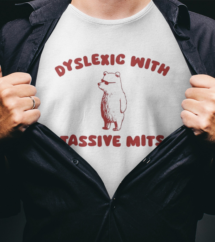 Dyslexic With Tassive Mits Massive Tits Bear T-Shirt