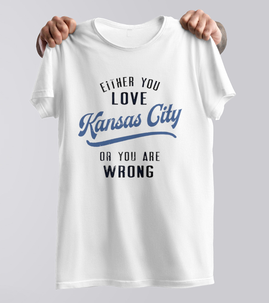Either You Love Kansas City Or You Are Wrong T-Shirt