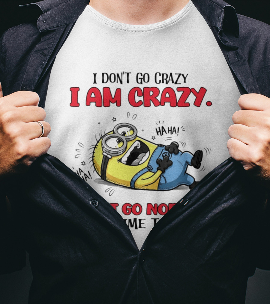 Minion I Don't Go Crazy I Am Crazy Haha I Just Go Normal From Time To Time T-Shirt