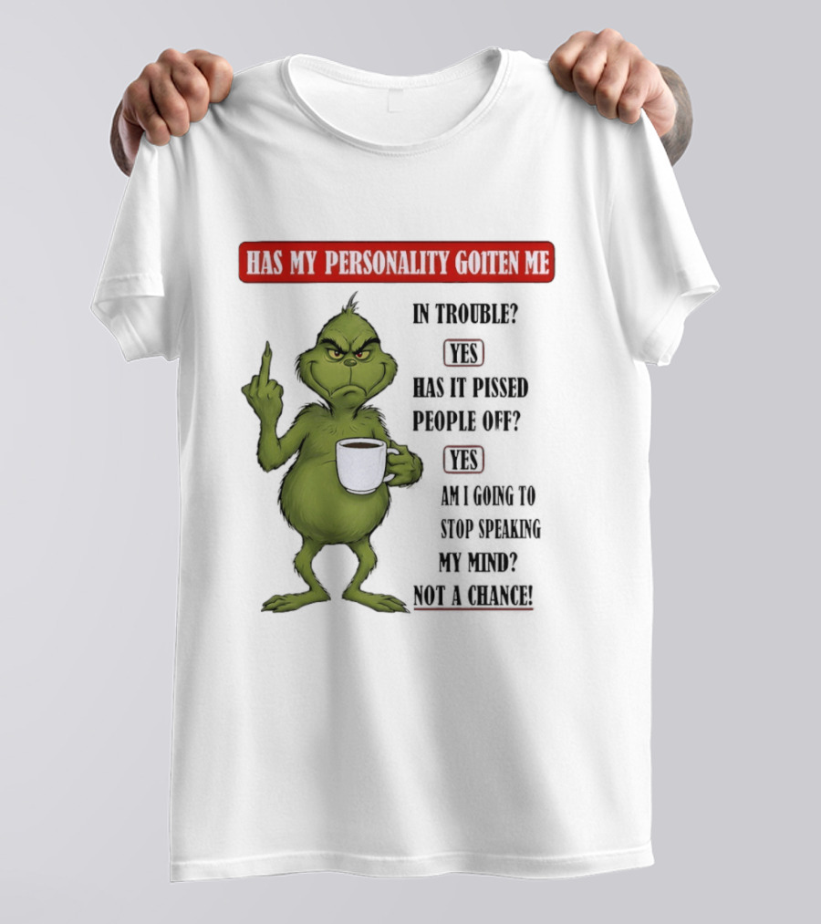Has My Personality Gotten Me In Trouble Yes Has It Pissed People Off Yes What Was The Question Again Grinch T-Shirt