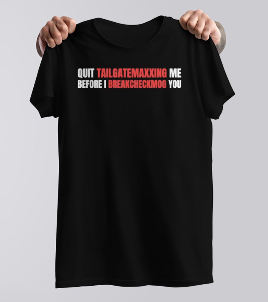 Quit Tailgatemaxxing Me Before I Breakcheckmog You T-Shirt