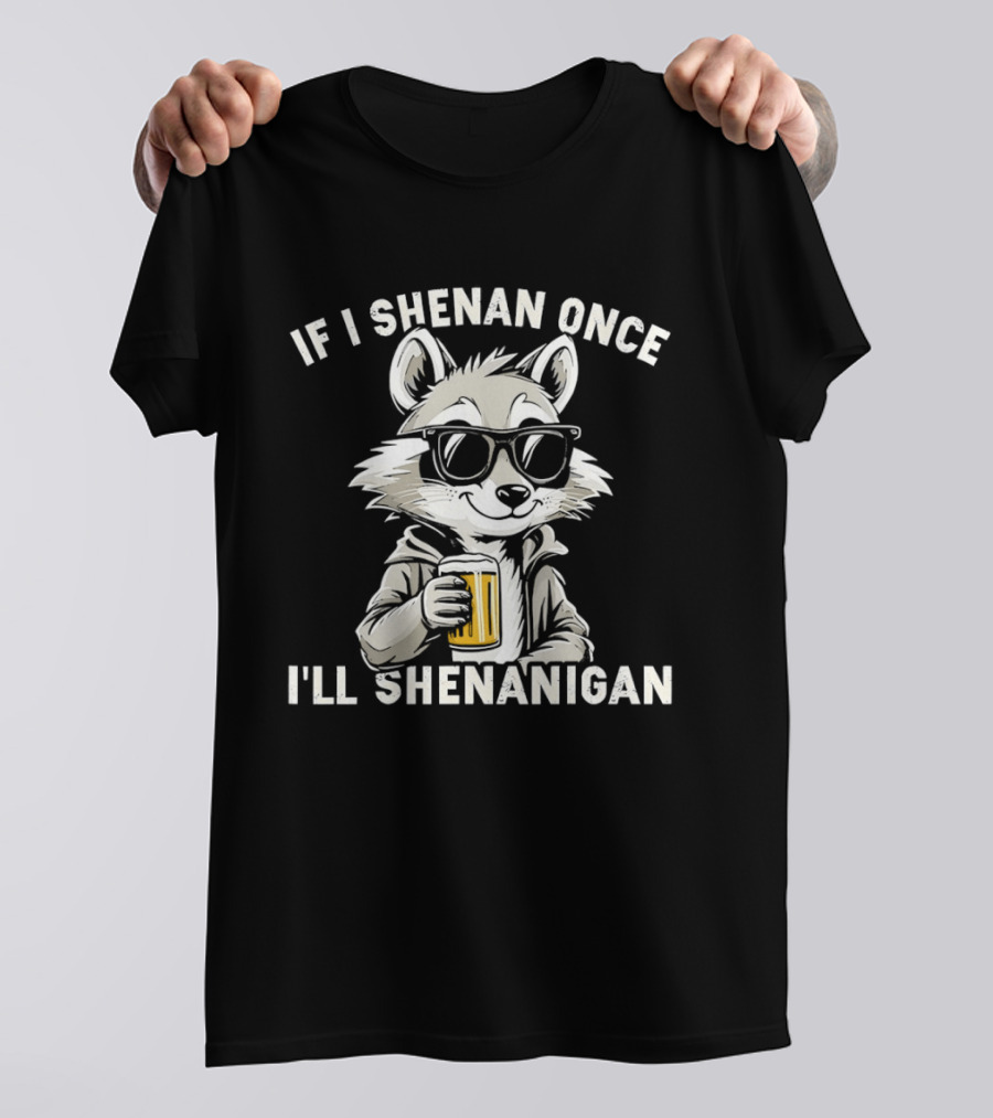Raccoon With Beer If I Shenan Once I'll Shenanigan T-Shirt
