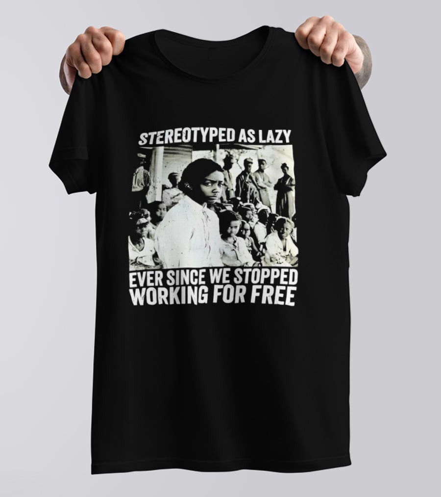 Stereotyped As Lazy Ever Since We Stopped Working For Free Powerful Message T-Shirt