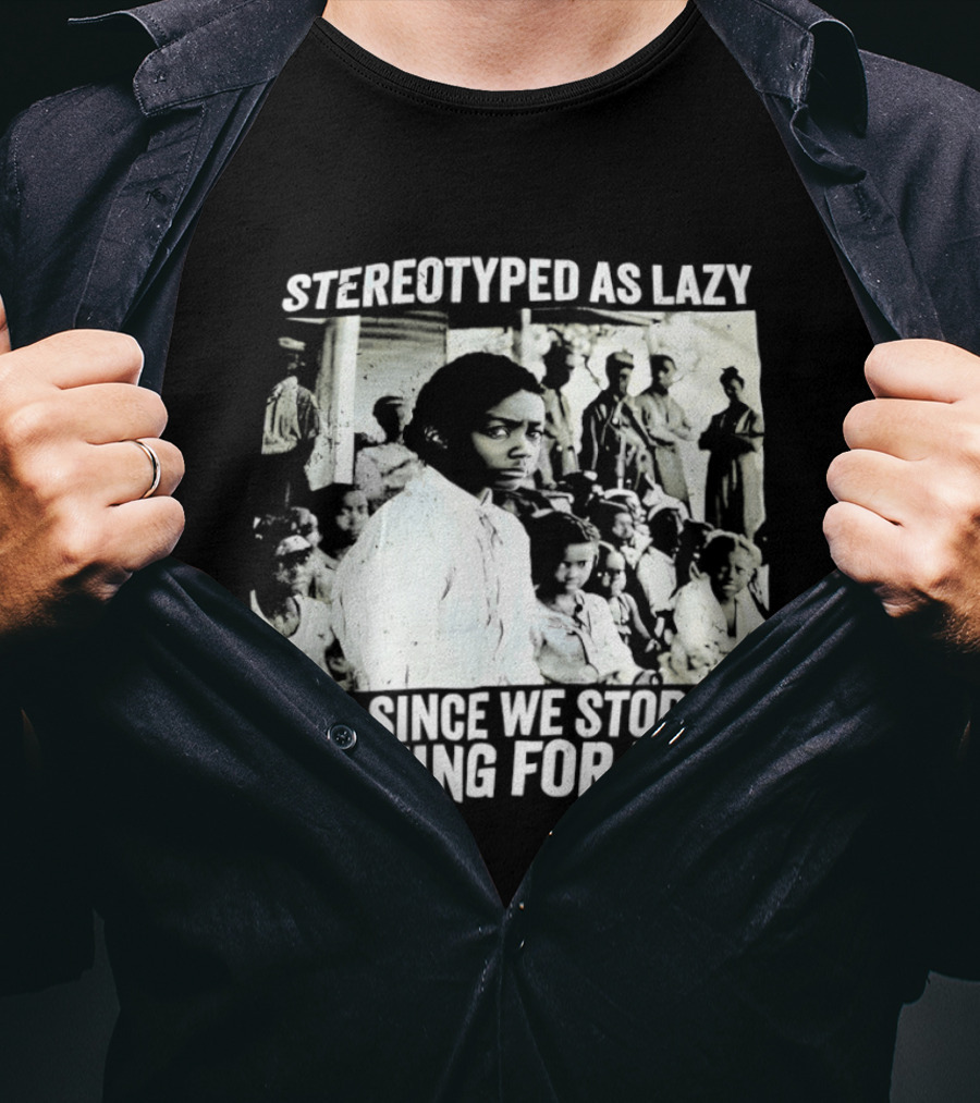Stereotyped As Lazy Ever Since We Stopped Working For Free Powerful Message T-Shirt