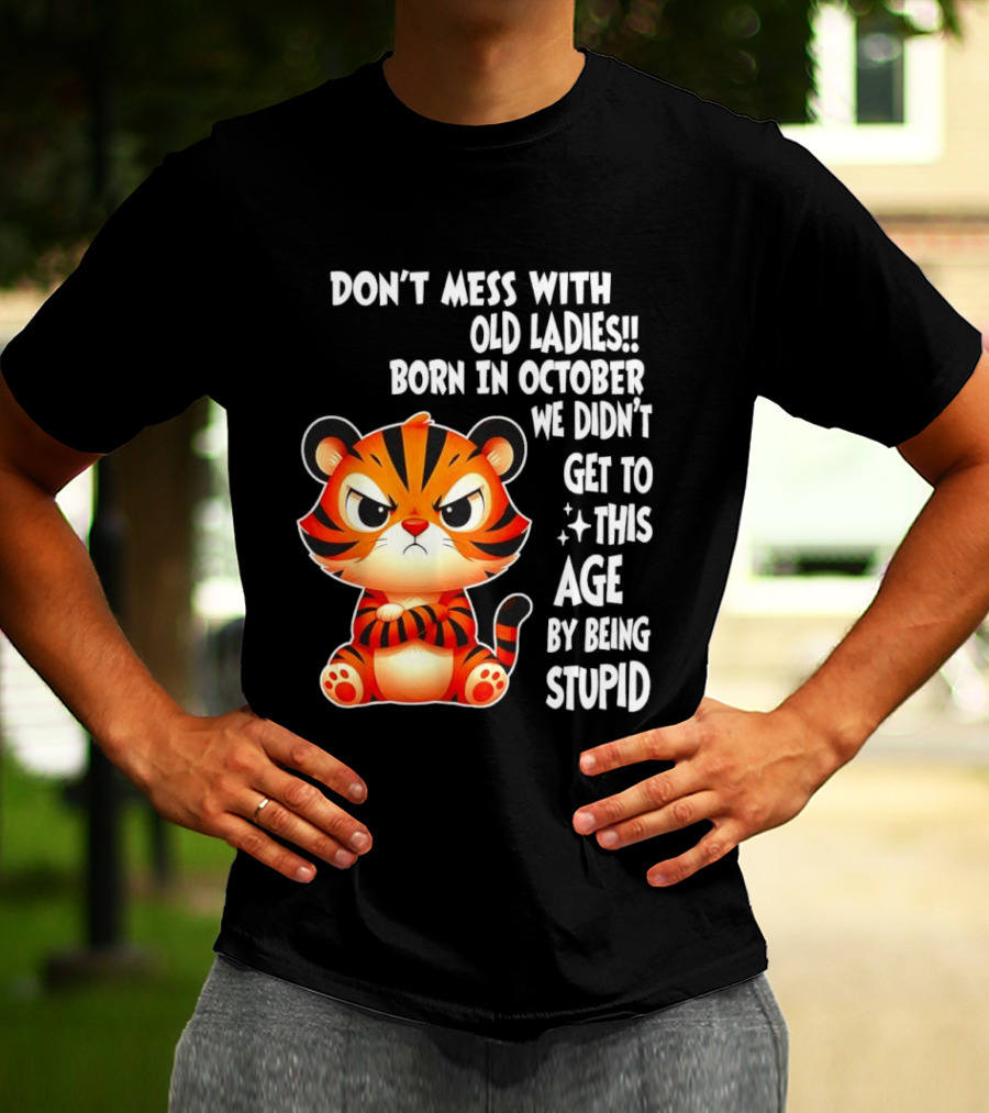 Don't Mess With Old Ladies Born In October We Didn't Get To This Age By Being Stupid Tiger T-Shirt