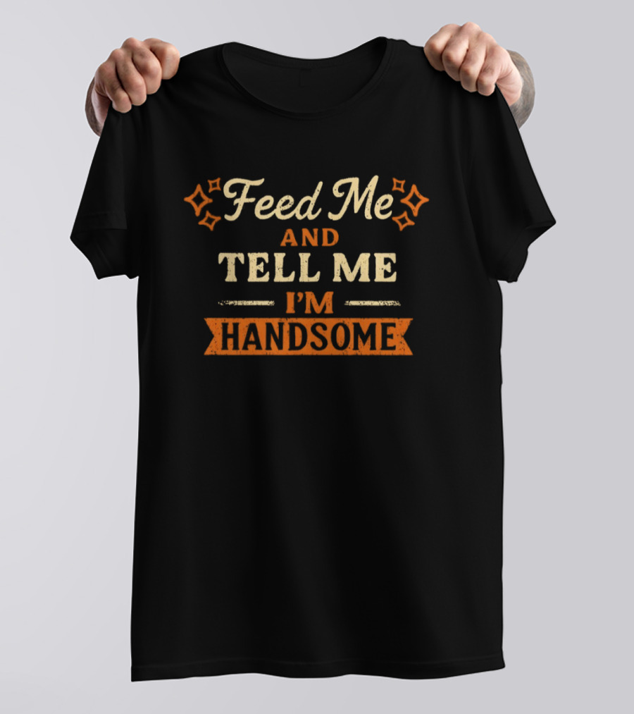 Feed Me And Tell Me I'm Handsome Fun Humor Star T-Shirt