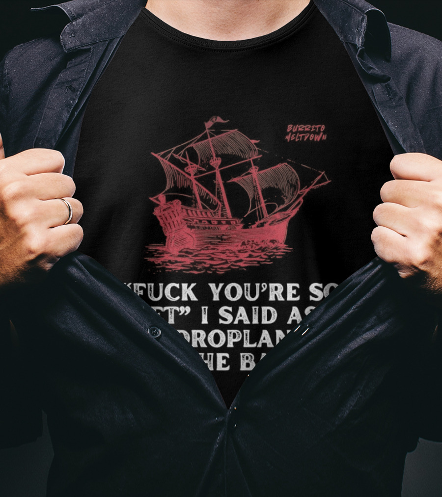Fuck You're So Wet I Said As I Hydroplaned Into The Barrier Pirate Ship T-Shirt
