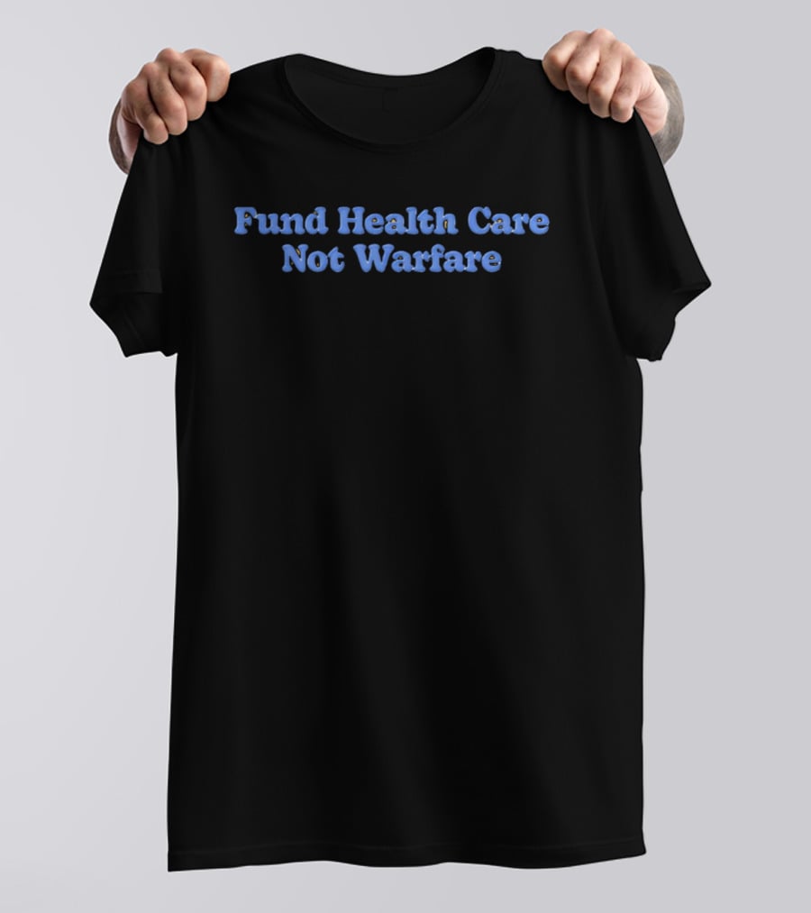Fund Health Care Not Warfare Text In Blue Letters T-Shirt