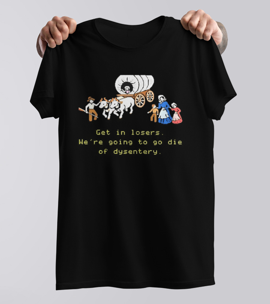 Get In Losers We're Going To Die Of Dysentery Oregon Trail Wagon T-Shirt