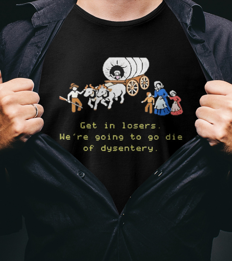 Get In Losers We're Going To Die Of Dysentery Oregon Trail Wagon T-Shirt