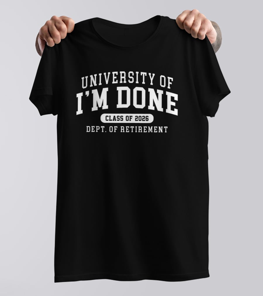 University Of I'm Done Class Of 2026 Dept. Of Retirement T-Shirt
