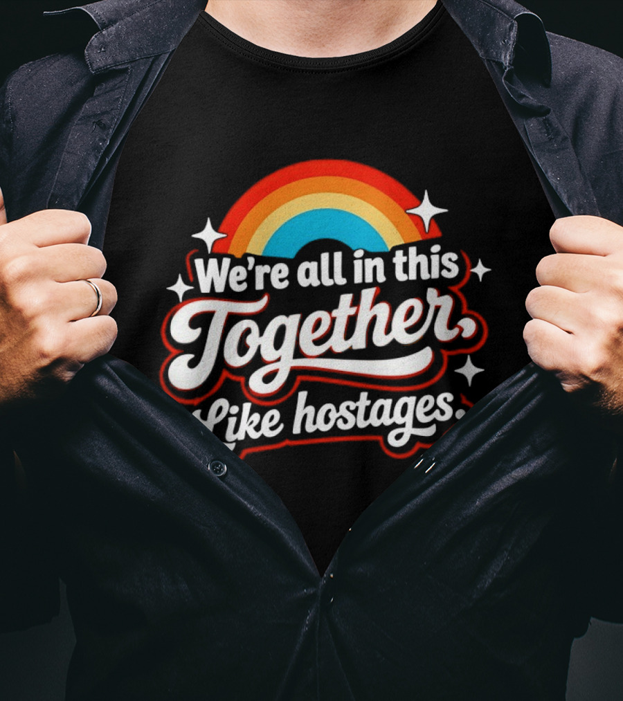 We're All In This Together Like Hostages Rainbow T-Shirt