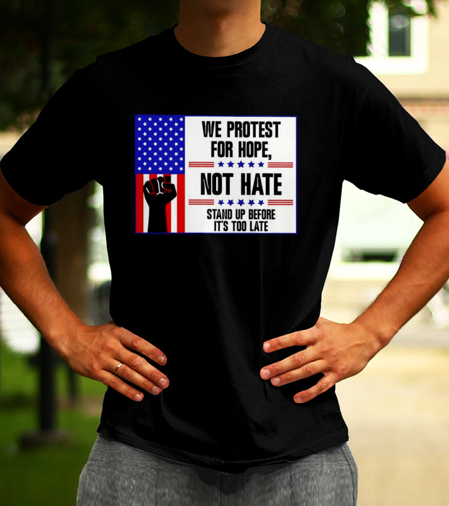 We Protest For Hope Not Hate Stand Up Before It's Too Late American Flag Fist T-Shirt