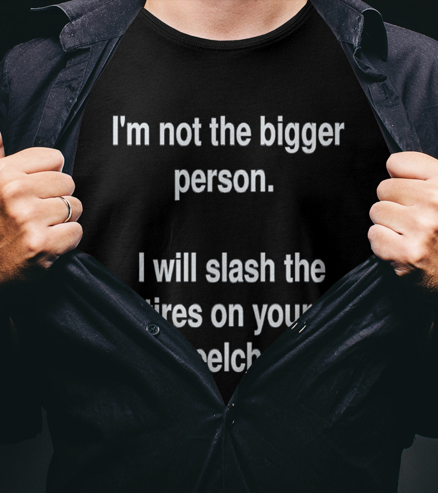I'm Not The Bigger Person I Will Slash The Tires On Your Wheelchair T-Shirt