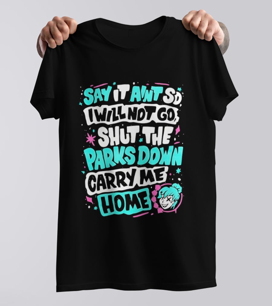 Say It Aint So I Will Not Go Shut The Parks Down Carry Me Home T-Shirt