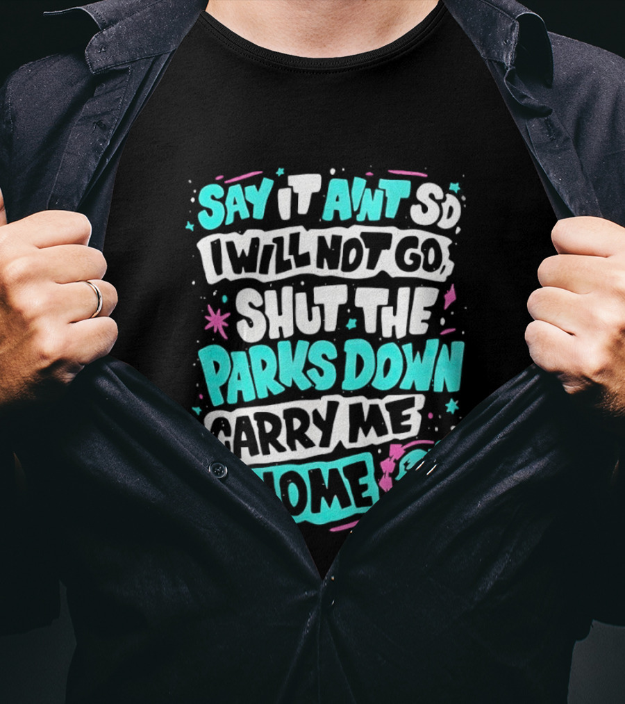 Say It Aint So I Will Not Go Shut The Parks Down Carry Me Home T-Shirt