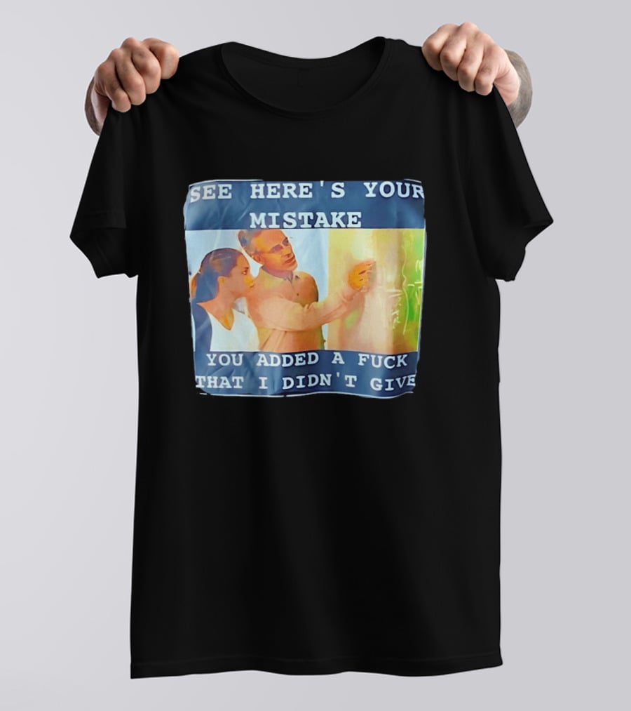 See Here's Your Mistake You Added A Fuck That I Didn't Give Humor T-Shirt