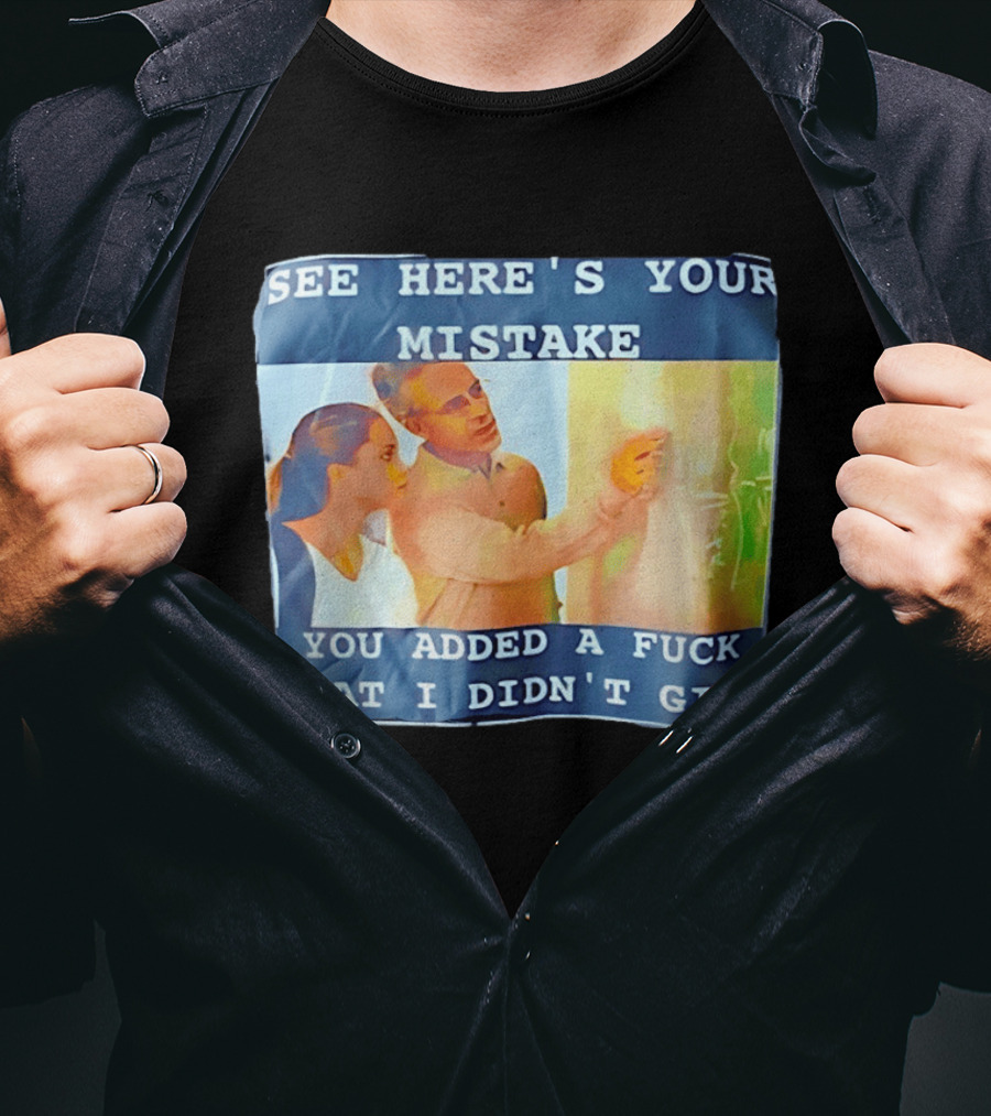 See Here's Your Mistake You Added A Fuck That I Didn't Give Humor T-Shirt