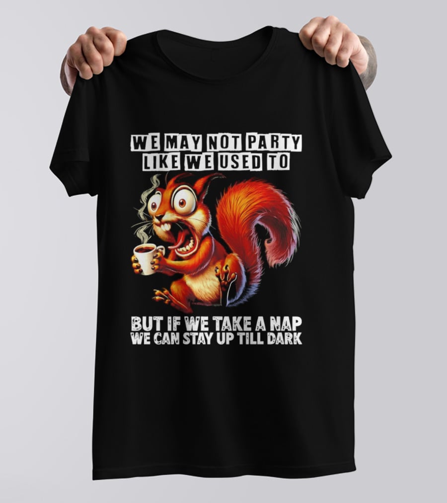 We May Not Party Like We Used To Squirrel With Coffee Stay Up Till Dark T-Shirt