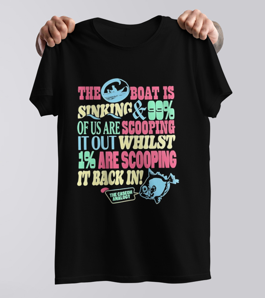 The Boat Is Sinking 99 Percent Scooping It Out Whilst 1 Percent Scooping It Back In The Good Minded T-Shirt