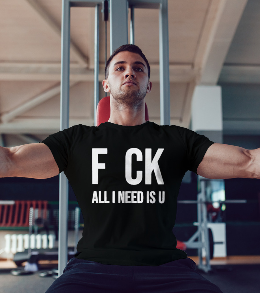 F CK All I Need Is U Clever T-Shirt