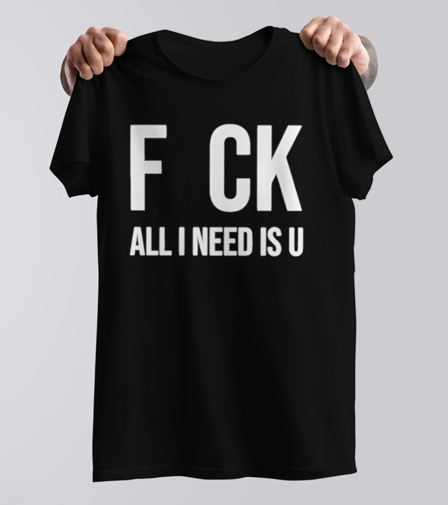F CK All I Need Is U Clever T-Shirt
