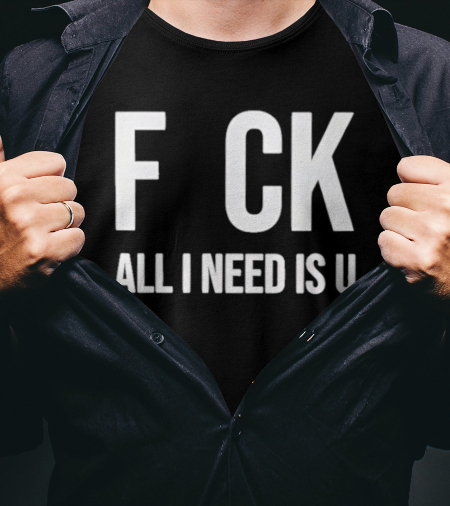F CK All I Need Is U Clever T-Shirt