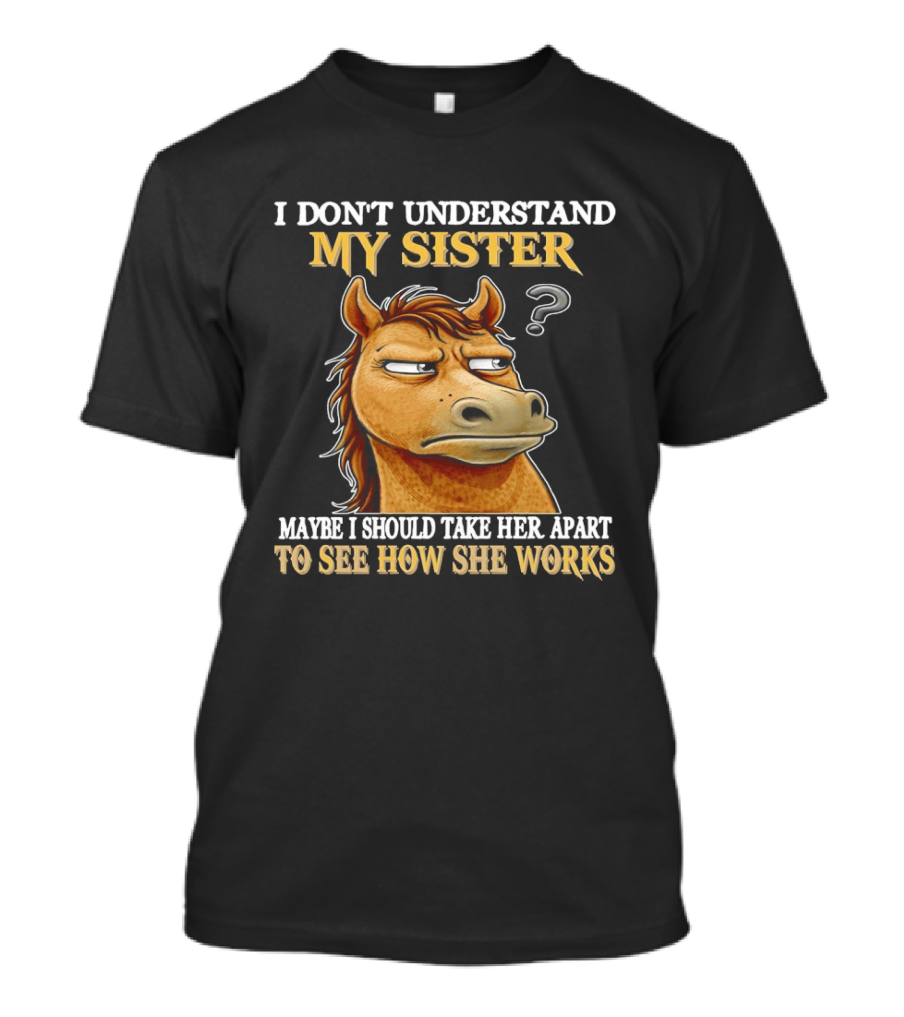 Horse I Don't Understand My Sister Maybe I Should Take Her Apart To See How She Works T-Shirt