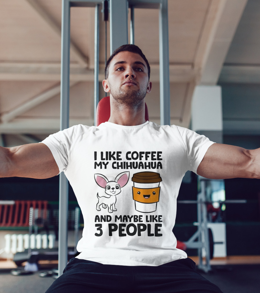 I Like Coffee My Chihuahua And Maybe Like 3 People Funny Dog Lover T T-Shirt