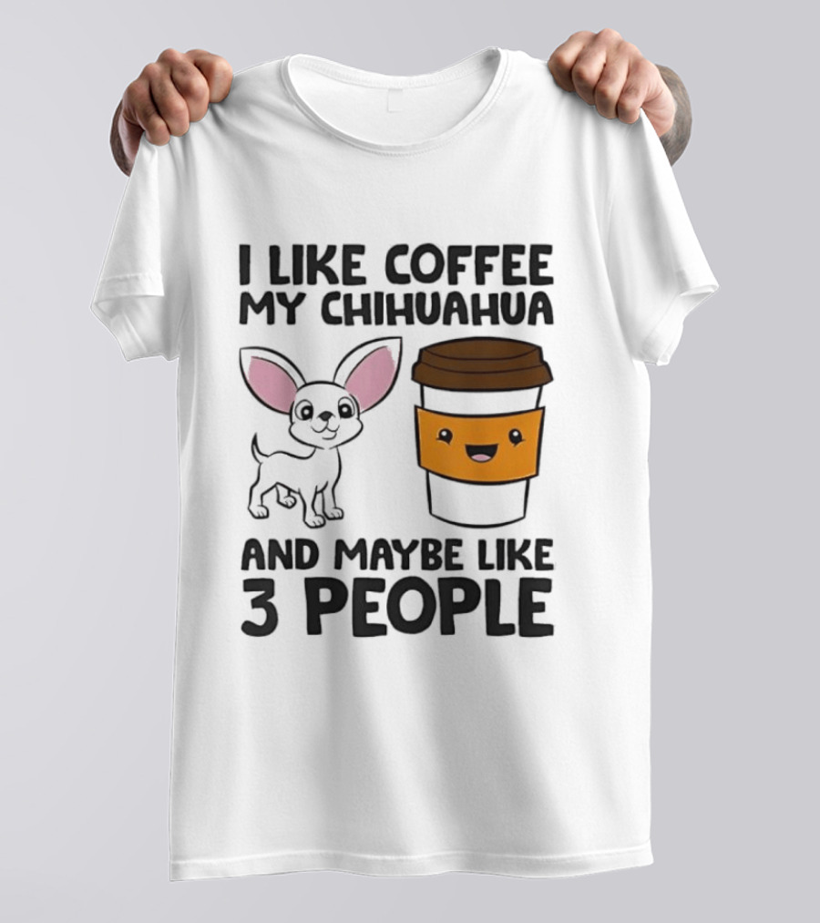 I Like Coffee My Chihuahua And Maybe Like 3 People Funny Dog Lover T T-Shirt