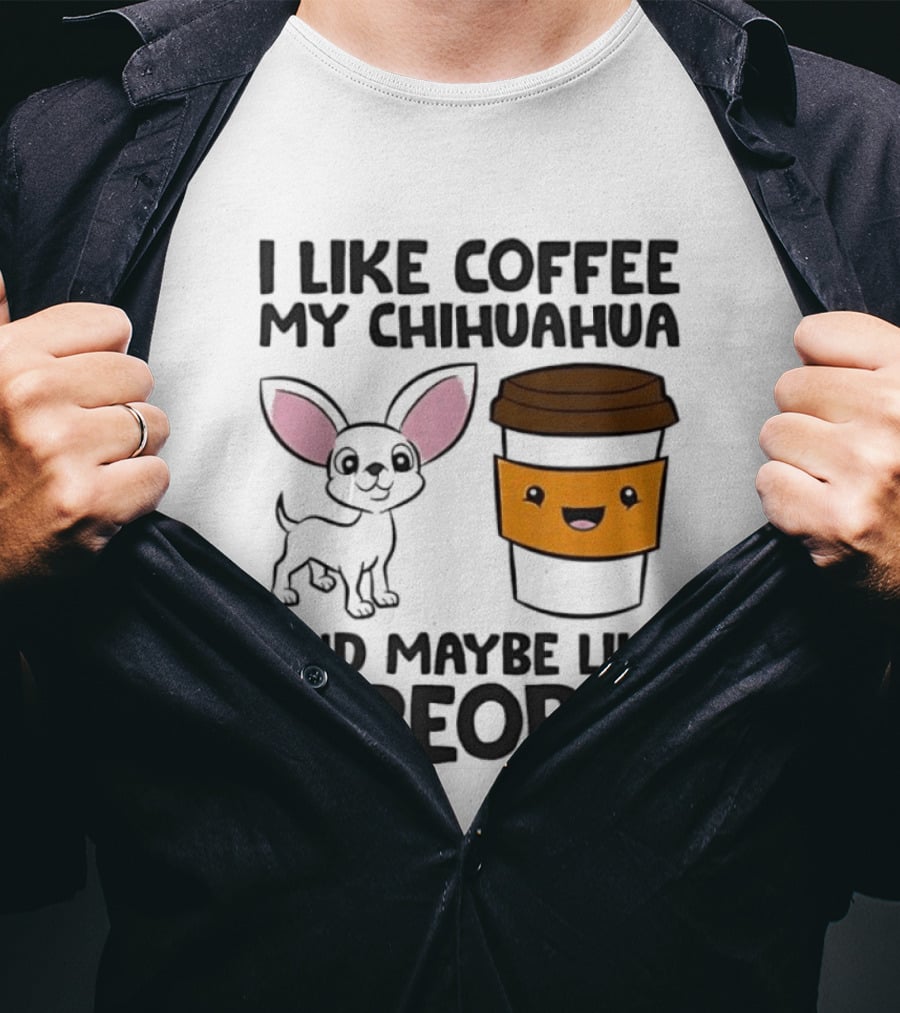 I Like Coffee My Chihuahua And Maybe Like 3 People Funny Dog Lover T T-Shirt