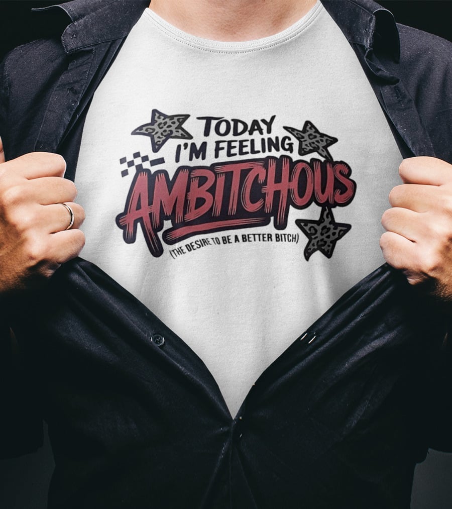 Today I'm Feeling Ambitchous The Desire To Be A Better Bitch T-Shirt