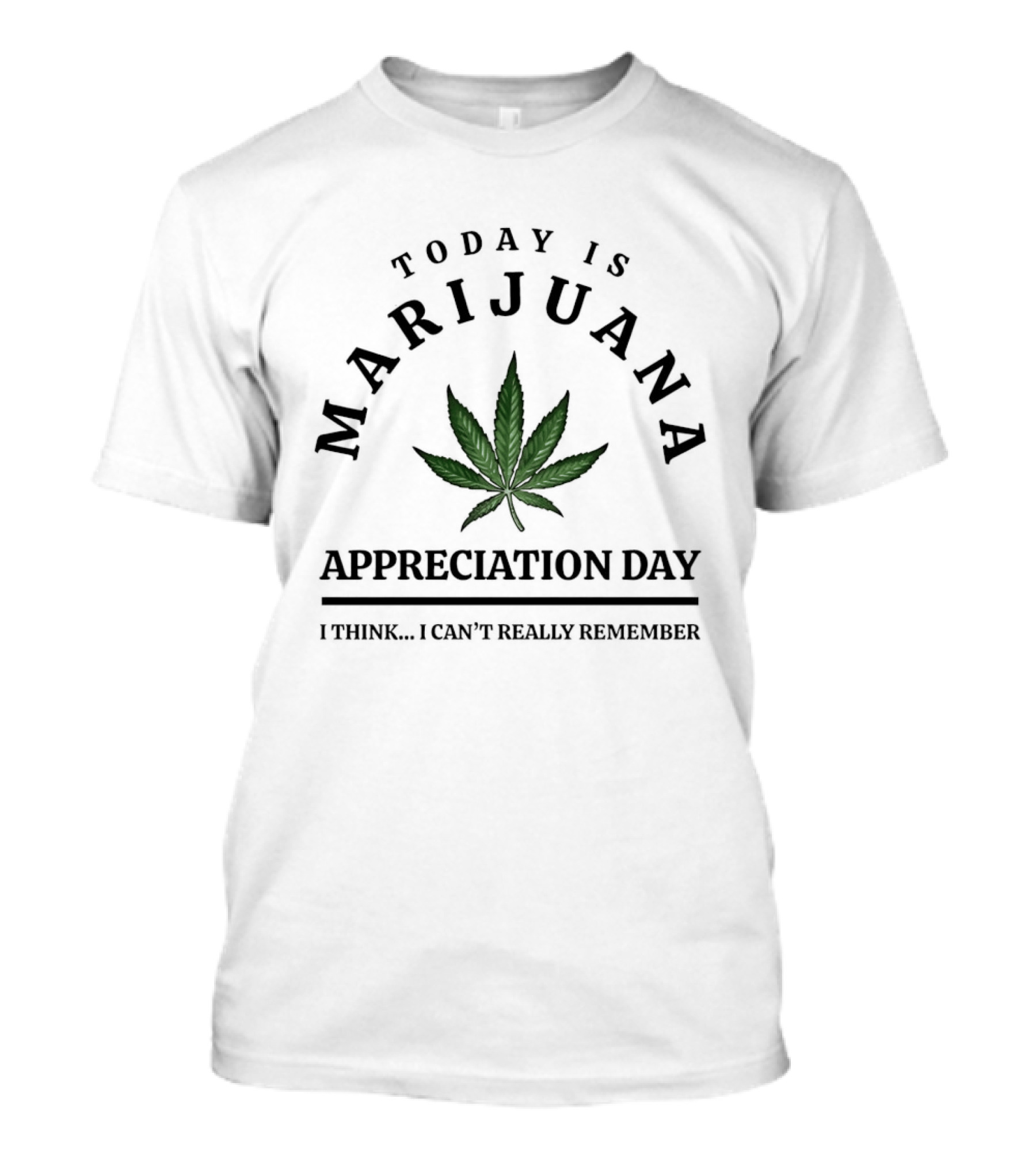 Today Is Marijuana Appreciation Day I Think I Can't Really Remember T-Shirt