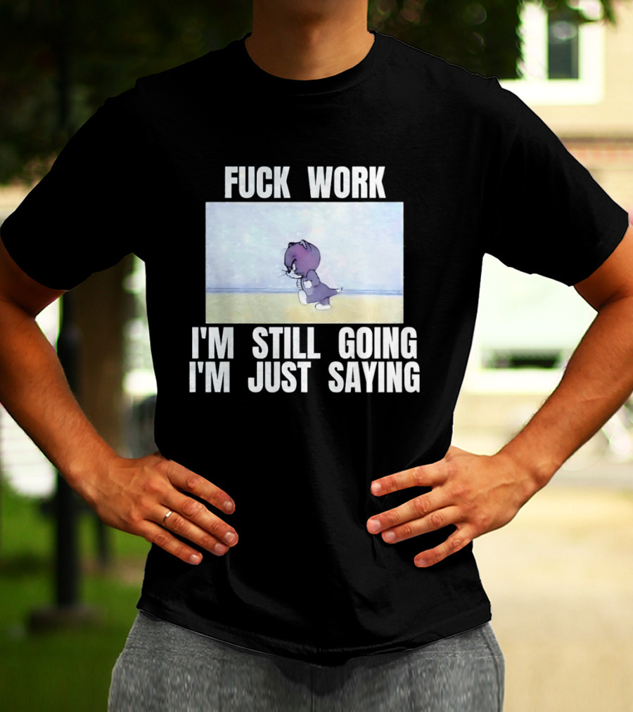 Baby Tom Fuck Work I'm Still Going I'm Just Saying Cartoon Cat T-Shirt