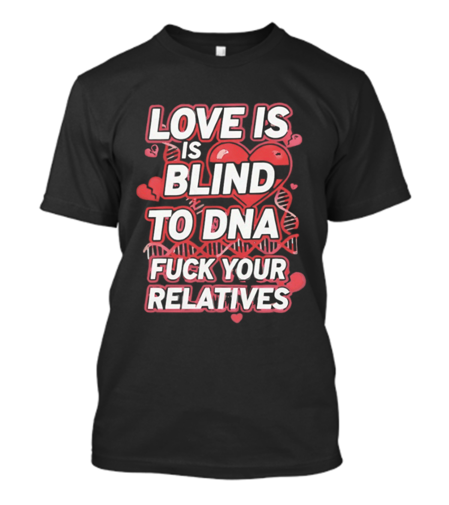 Love Is Blind To DNA Fck Your Relatives Hearts T-Shirt