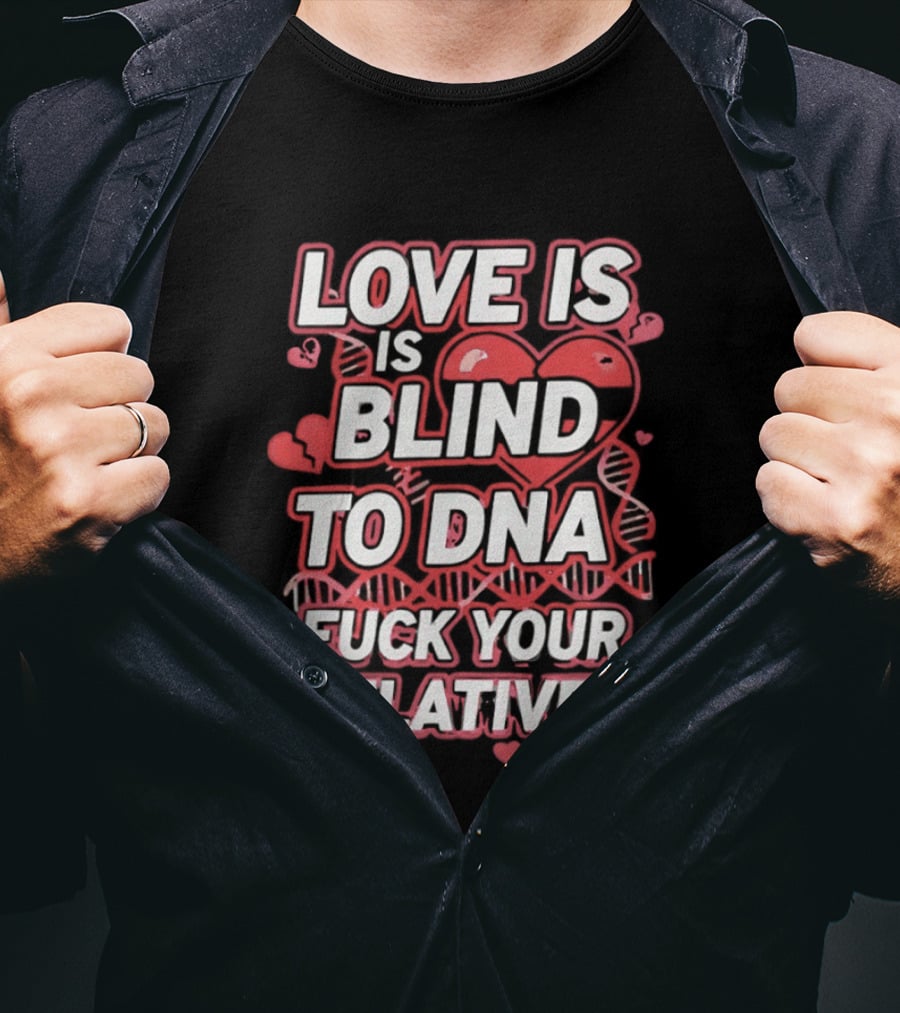 Love Is Blind To DNA Fck Your Relatives Hearts T-Shirt