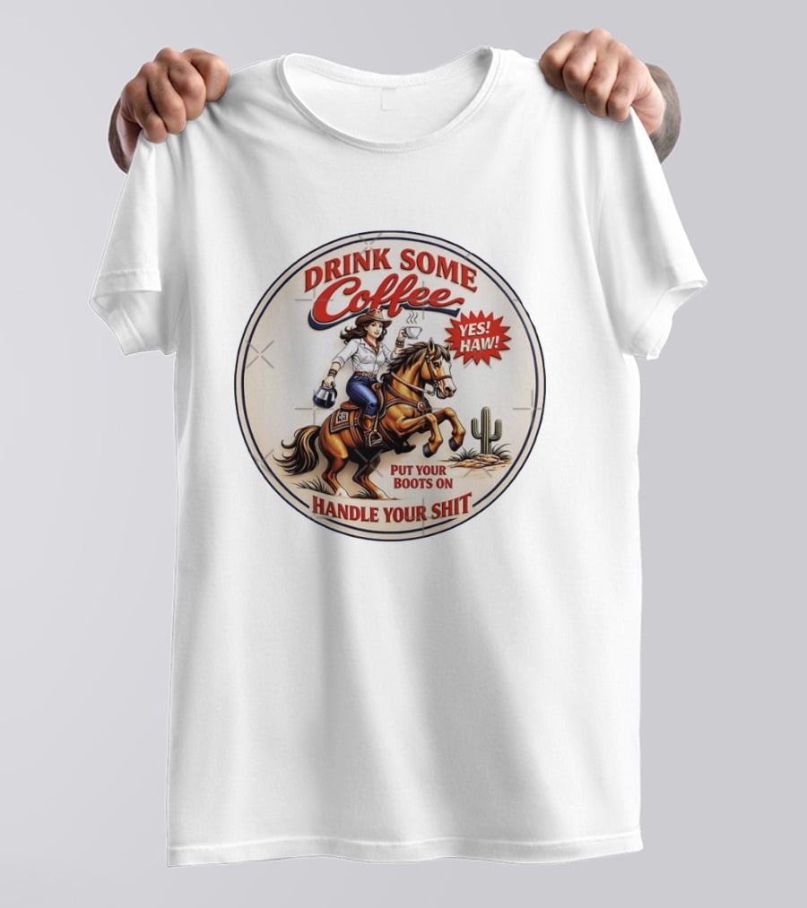 Cowgirl Drink Some Coffee Yes! Haw! Put Your Boots On Handle Your Shit T-Shirt