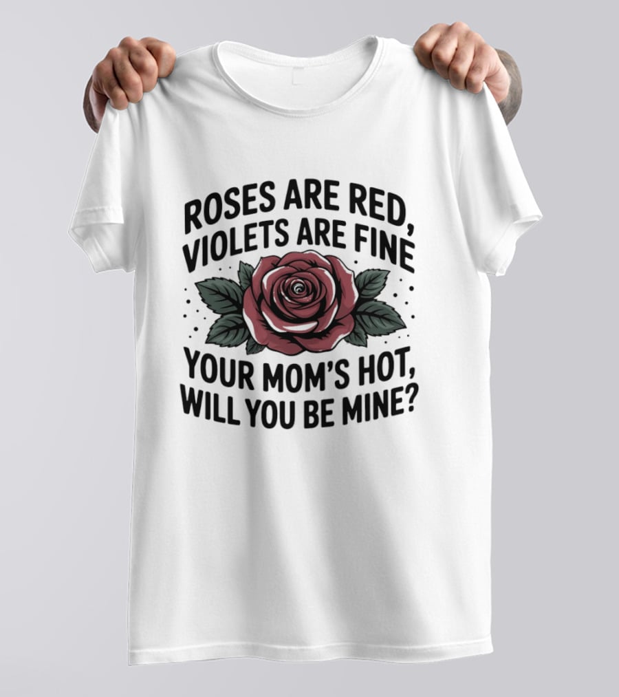 Roses Are Red Violets Are Fine Your Mom's Hot Will You Be Mine Romantic Humor T-Shirt