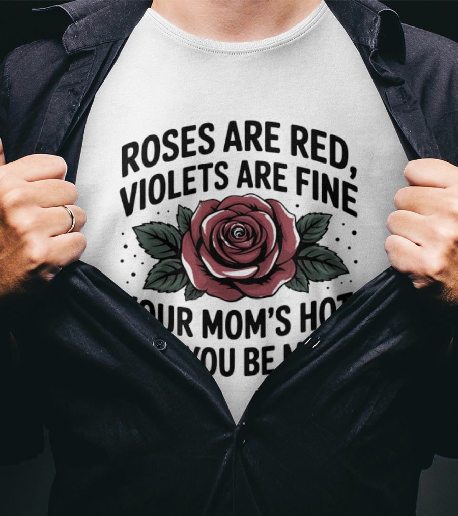Roses Are Red Violets Are Fine Your Mom's Hot Will You Be Mine Romantic Humor T-Shirt
