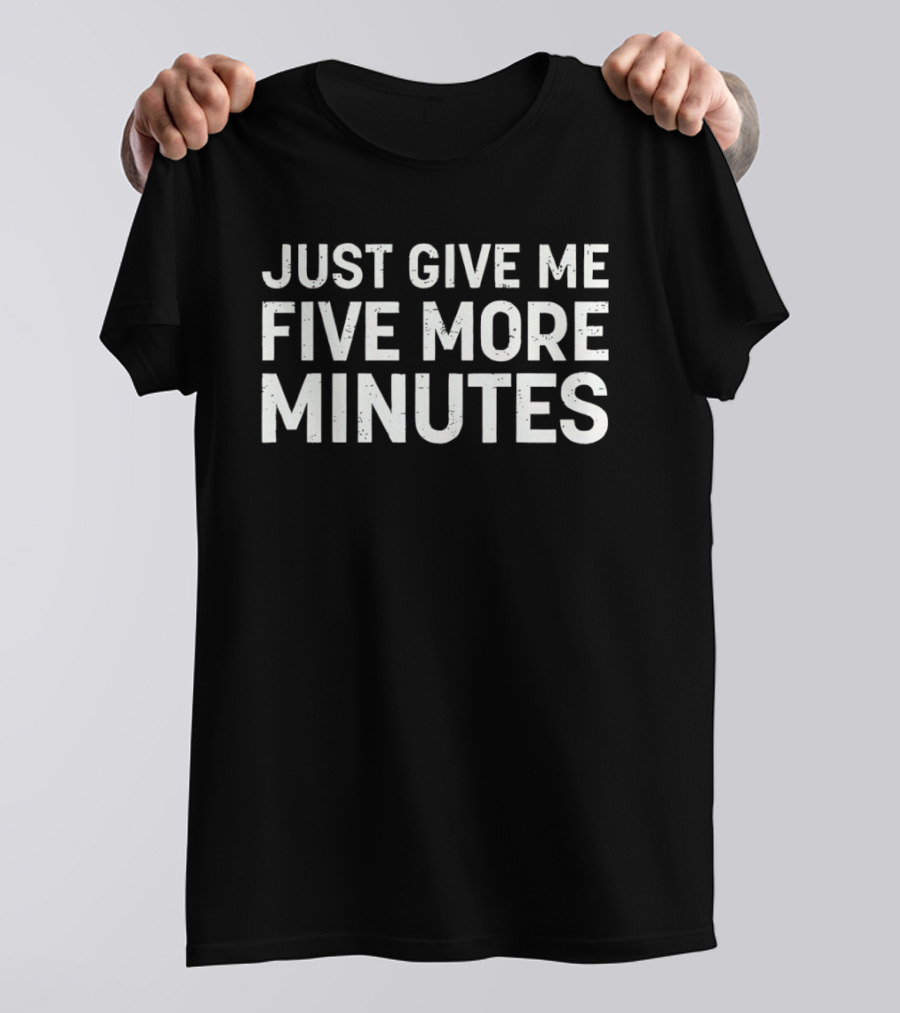 Just Give Me Five More Minutes Phrase T-Shirt